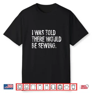 I Was Told There Would Be Sewing Professional Modern Statement Shirt