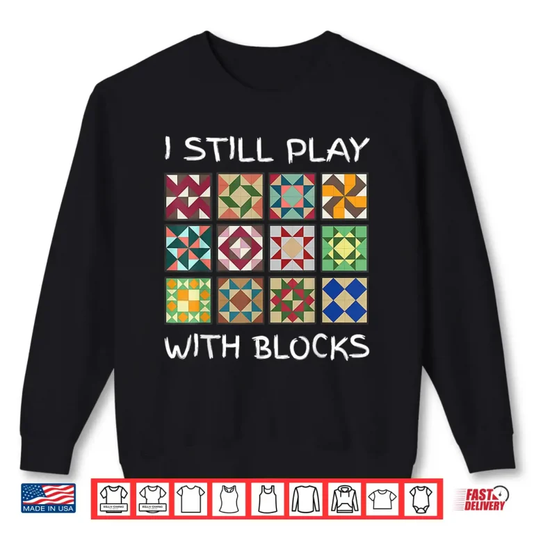 Sweatshirt I Still Play With Blocks Quilting Sewing Professional Humor Funny Shirt