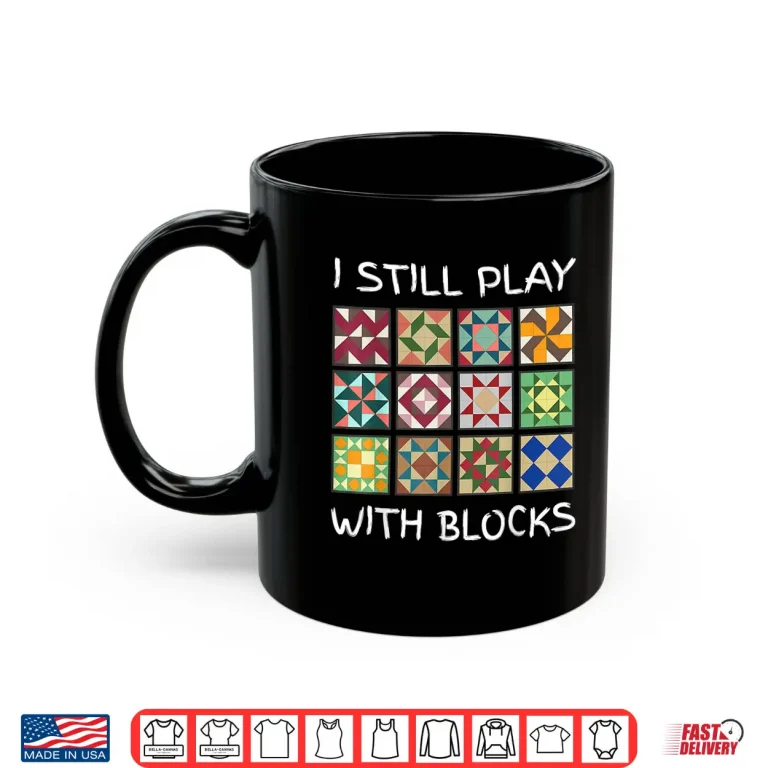 Mug I Still Play With Blocks Quilting Sewing Professional Humor Funny Shirt