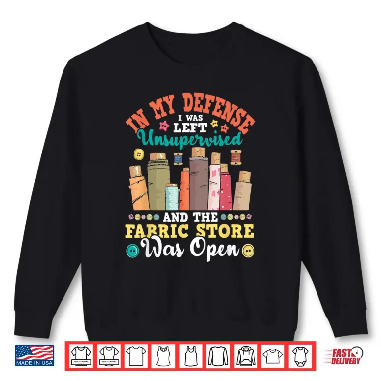 Sweatshirt In My Defense I Was Left Unsupervised Quilter Sewing Humor Shirt