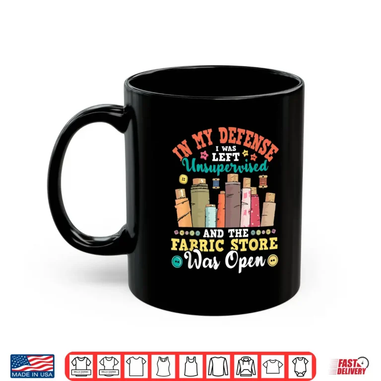 Mug In My Defense I Was Left Unsupervised Quilter Sewing Humor Shirt