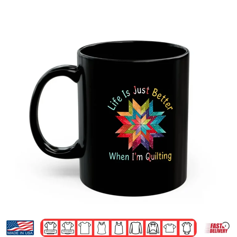 Mug Life Is Just Better When Im Quilting Sewing Quilter Humor Shirt