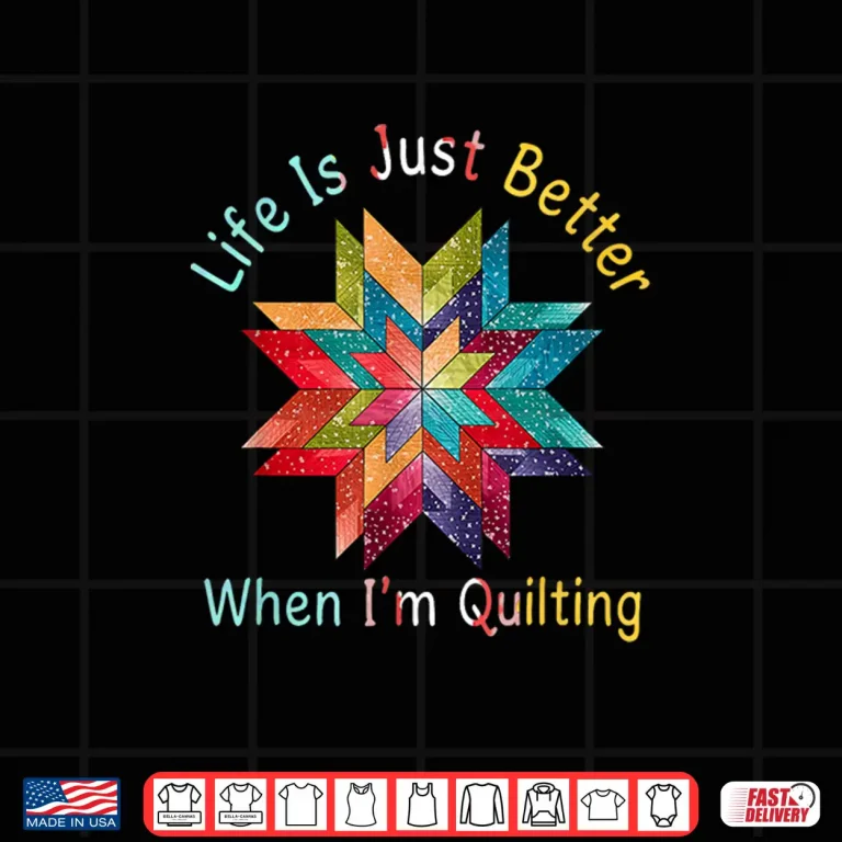 Design Life Is Just Better When Im Quilting Sewing Quilter Humor Shirt