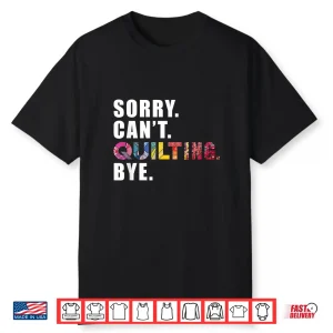 Sorry Cant Quilting Bye Sewing Quilting Professional Humor Funny Shirt