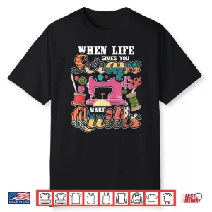 When Life Gives You Scraps Make Quilts Quilter Quilting Humor Shirt
