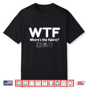 Wheres The Fabric Wtf Quilter Sewing Quilting Quilt Humor Shirt