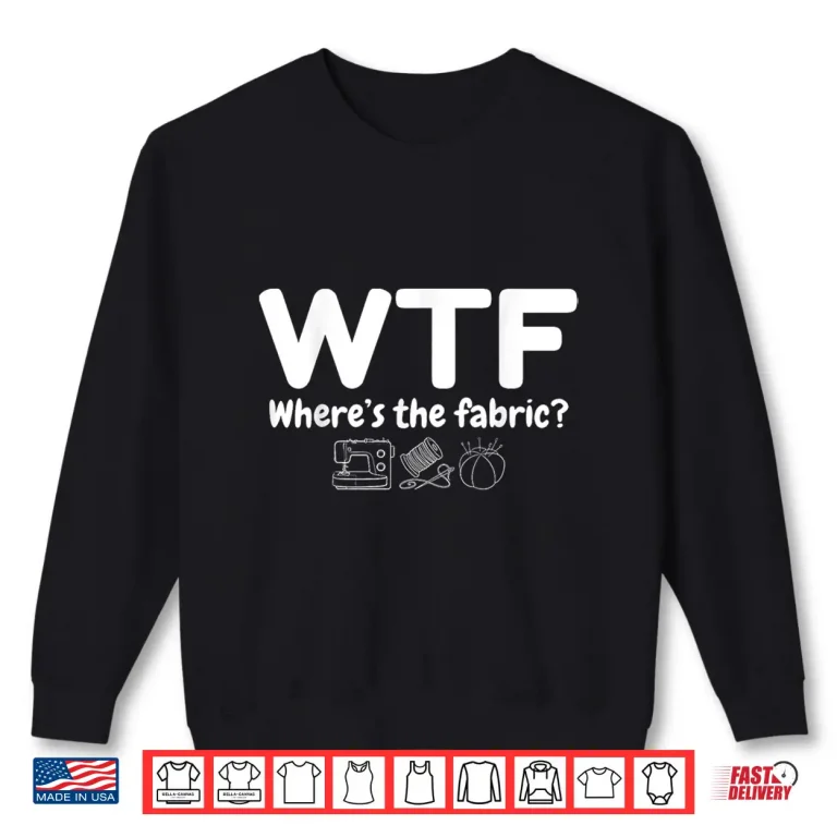Sweatshirt Wheres The Fabric WTF Quilter Sewing Quilting Quilt Humor Shirt
