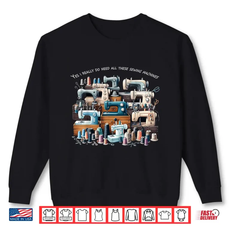 Sweatshirt Yes I Really Do Need All These Sewing Machines Professional Humor Shirt