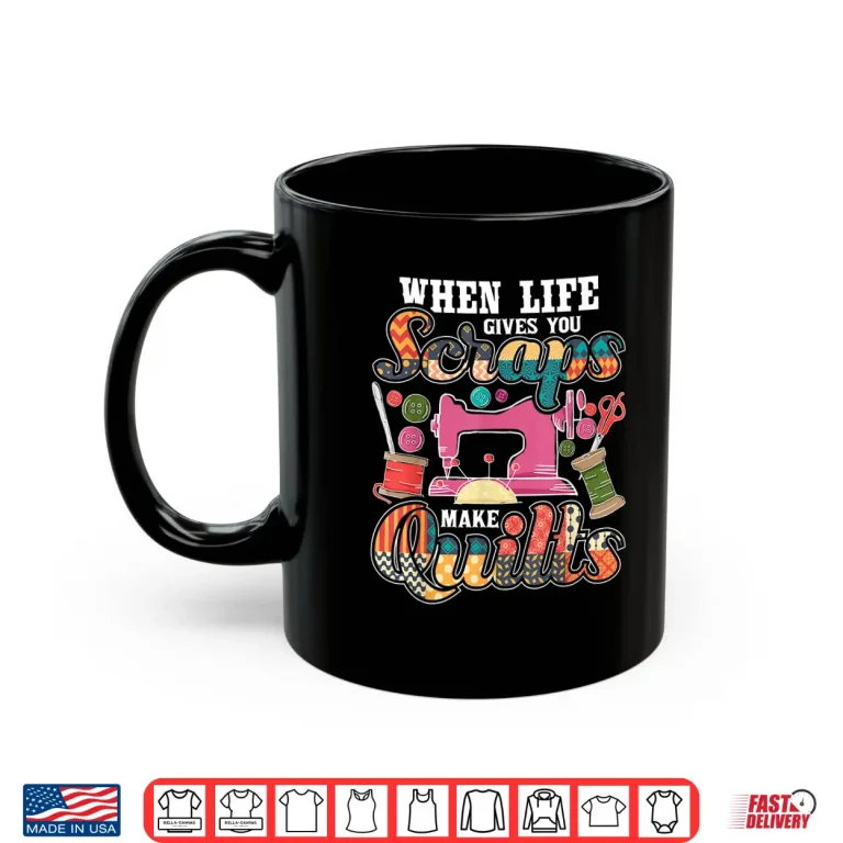 Mug When Life Gives You Scraps Make Quilts Quilter Quilting Humor Shirt