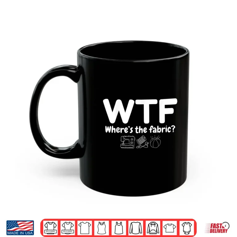 Mug Wheres The Fabric WTF Quilter Sewing Quilting Quilt Humor Shirt