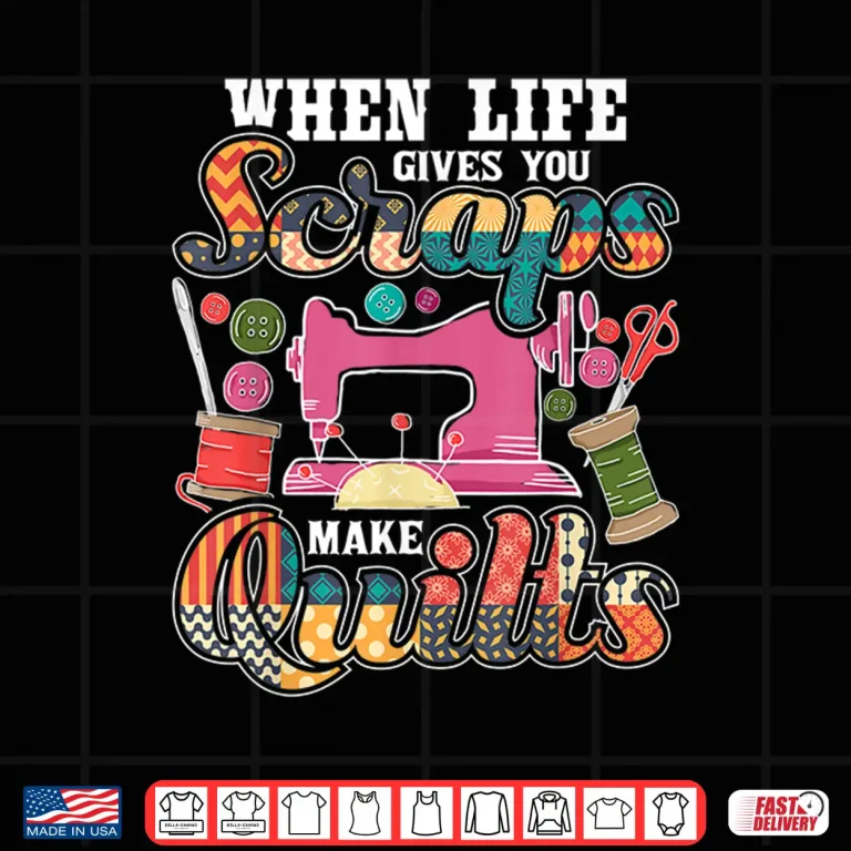 Design When Life Gives You Scraps Make Quilts Quilter Quilting Humor Shirt