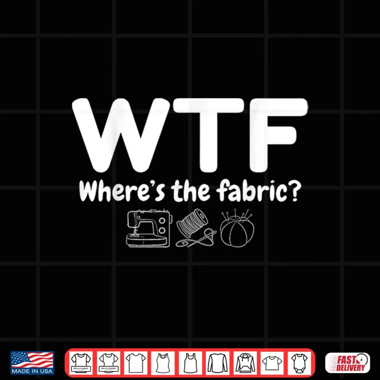 Design Wheres The Fabric WTF Quilter Sewing Quilting Quilt Humor Shirt