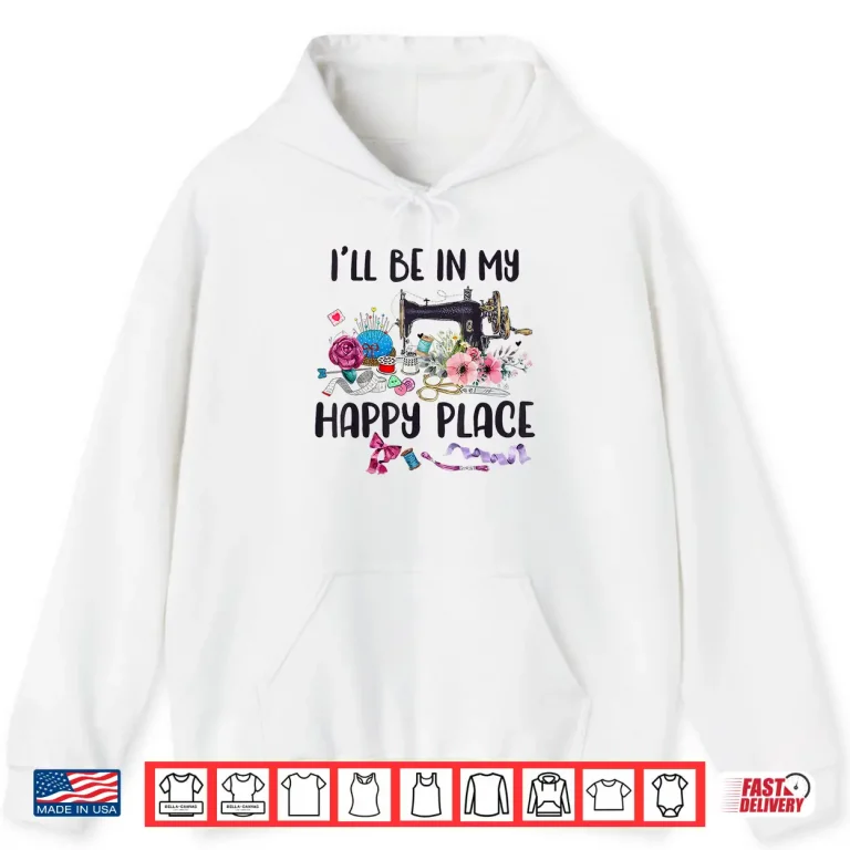 Hoodie Happy Place Flower Sewing Machine Quilting Professional Modern Shirt