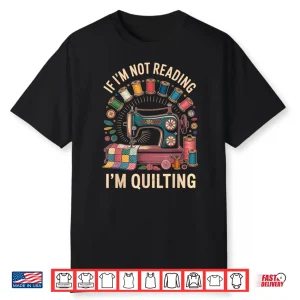 If Im Not Reading Im Quilting Quilter Professional Humor Funny Shirt