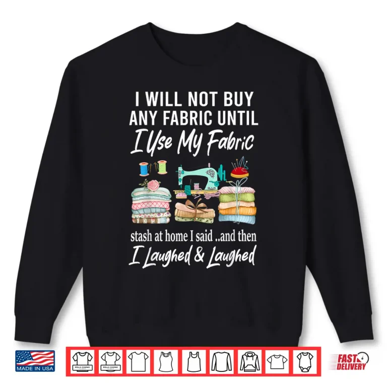Sweatshirt I Will Not Buy Any Fabric Quilting Sewing Fun Sewer Quilter Shirt