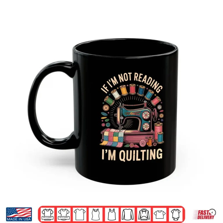 Mug If Im Not Reading Im Quilting Quilter Professional Humor Funny Shirt