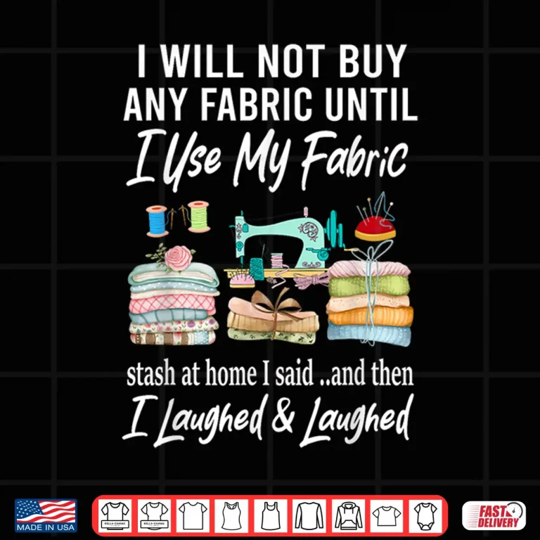 Design I Will Not Buy Any Fabric Quilting Sewing Fun Sewer Quilter Shirt