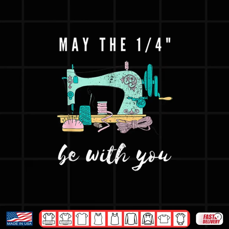Design May The One Fourth Be With You Funny Sew Love Sewing Sewer Shirt