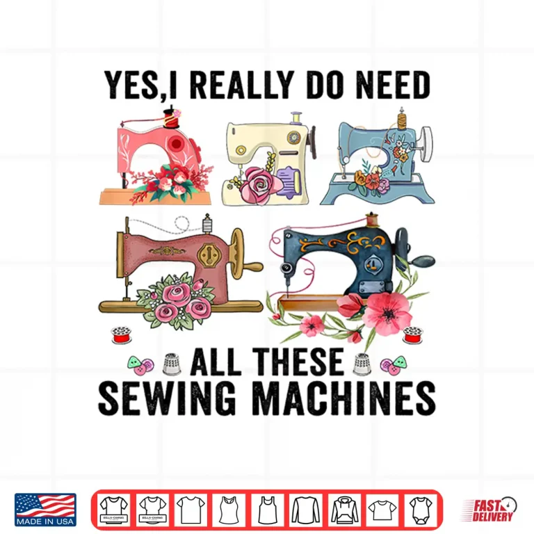 Design Yes I Really Do Need All These Floral Sewing Machines Cute Shirt