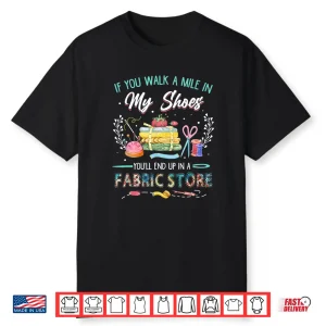 End Up In A Fabric Store Walk A Mile Sewing Professional Humor Shirt