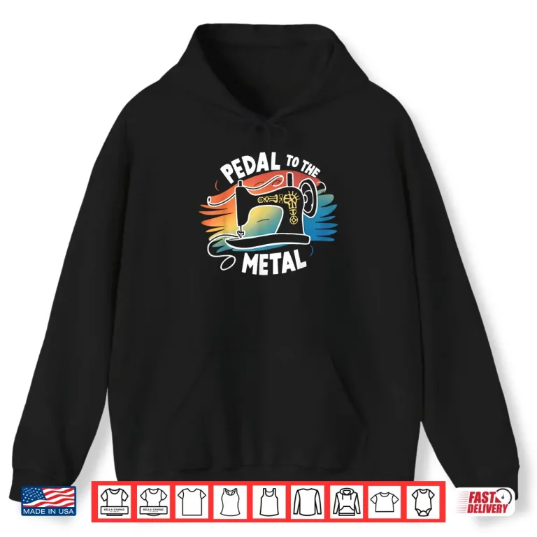 Hoodie Craft Lover Identity Pedal To The Metal Sewing Machine Quilting Shirt