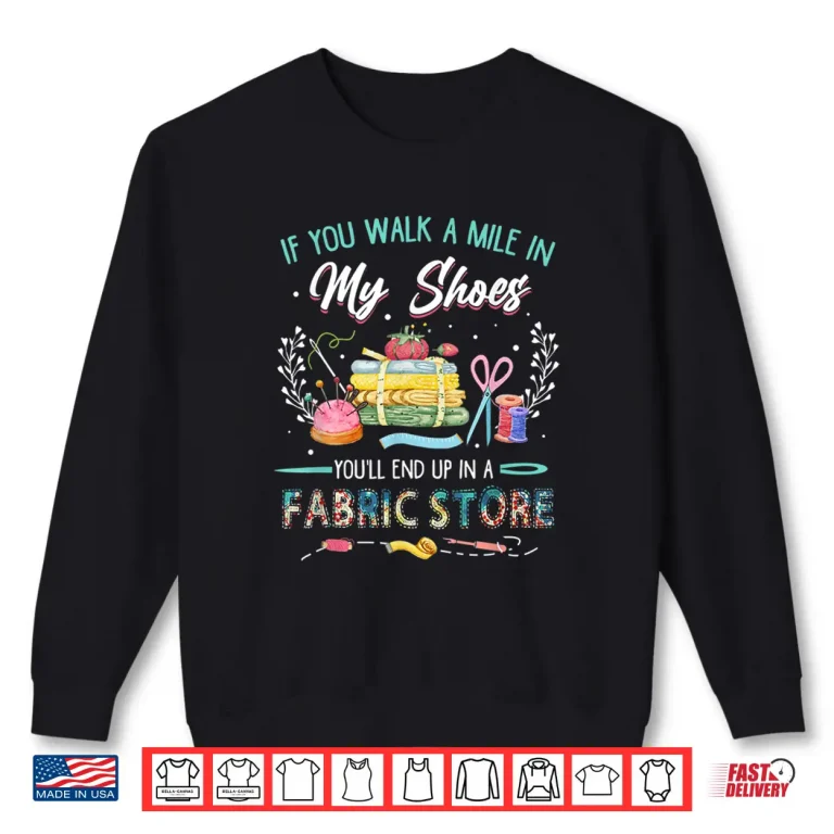 Sweatshirt End Up In A Fabric Store Walk A Mile Sewing Professional Humor Shirt