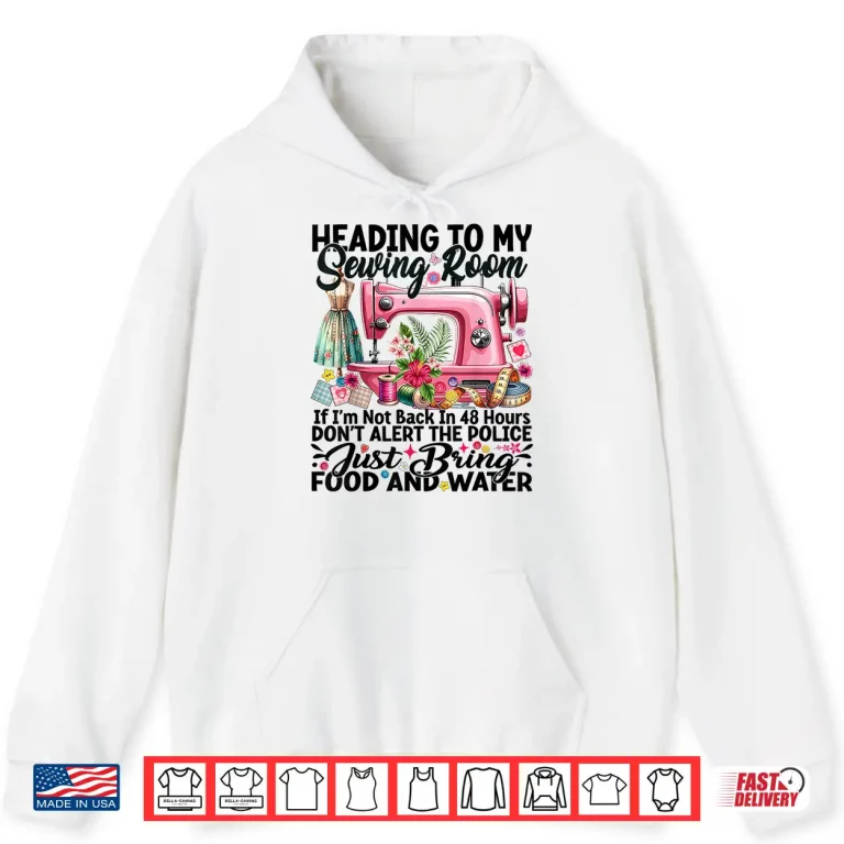 Hoodie Heading To My Sewing Room Cute Quilting Quilter Sewer Sewing Shirt