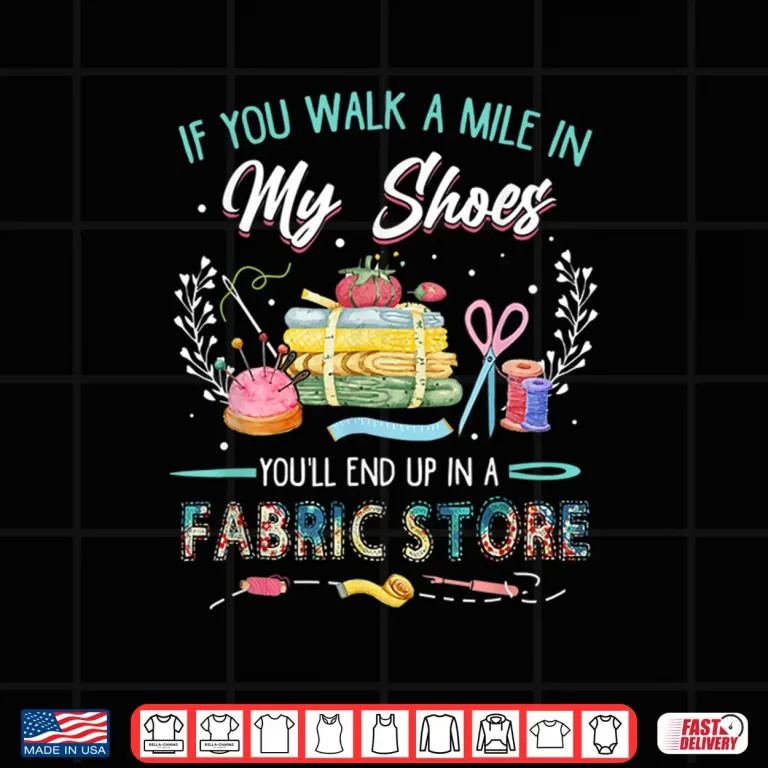 Design End Up In A Fabric Store Walk A Mile Sewing Professional Humor Shirt