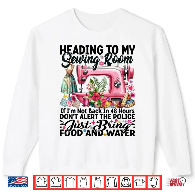 Sweatshirt Heading To My Sewing Room Cute Quilting Quilter Sewer Sewing Shirt
