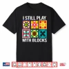 I Still Play With Blocks Funny Quilting Sewing Sewer Humor Shirt