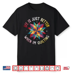 Life Is Just Better When Im Quilting Funny Sewing Quilter Shirt