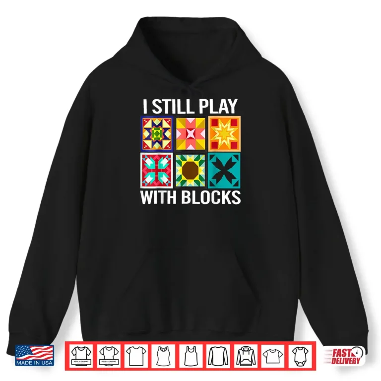 Hoodie I Still Play With Blocks Funny Quilting Sewing Sewer Humor Shirt