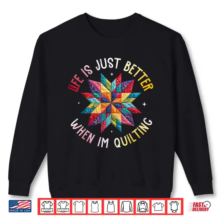 Sweatshirt Life Is Just Better When Im Quilting Funny Sewing Quilter Shirt