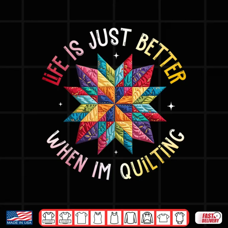 Design Life Is Just Better When Im Quilting Funny Sewing Quilter Shirt
