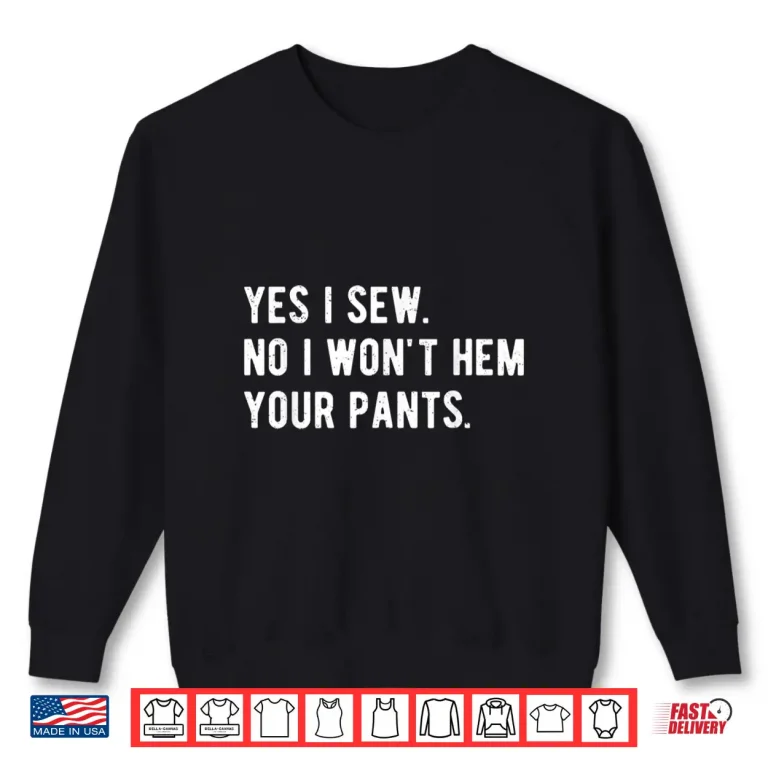 Sweatshirt No I Wont Hem Your Pants Yes I Sew Professional Humor Shirt