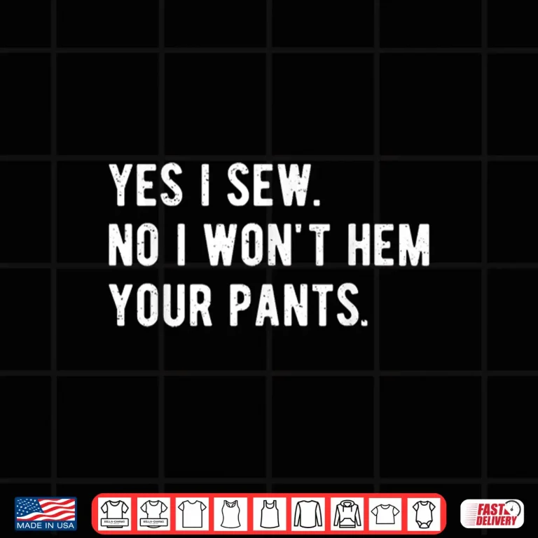 Design No I Wont Hem Your Pants Yes I Sew Professional Humor Shirt