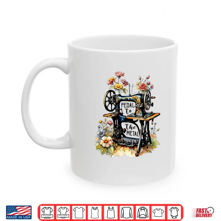 Mug Pedal To The Metal Funny Quilting Sewing Machine Professional Shirt