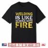 Welding Is Like Sewing With Fire Welding Professional Humor Shirt