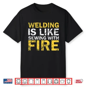 Welding Is Like Sewing With Fire Welding Professional Humor Shirt