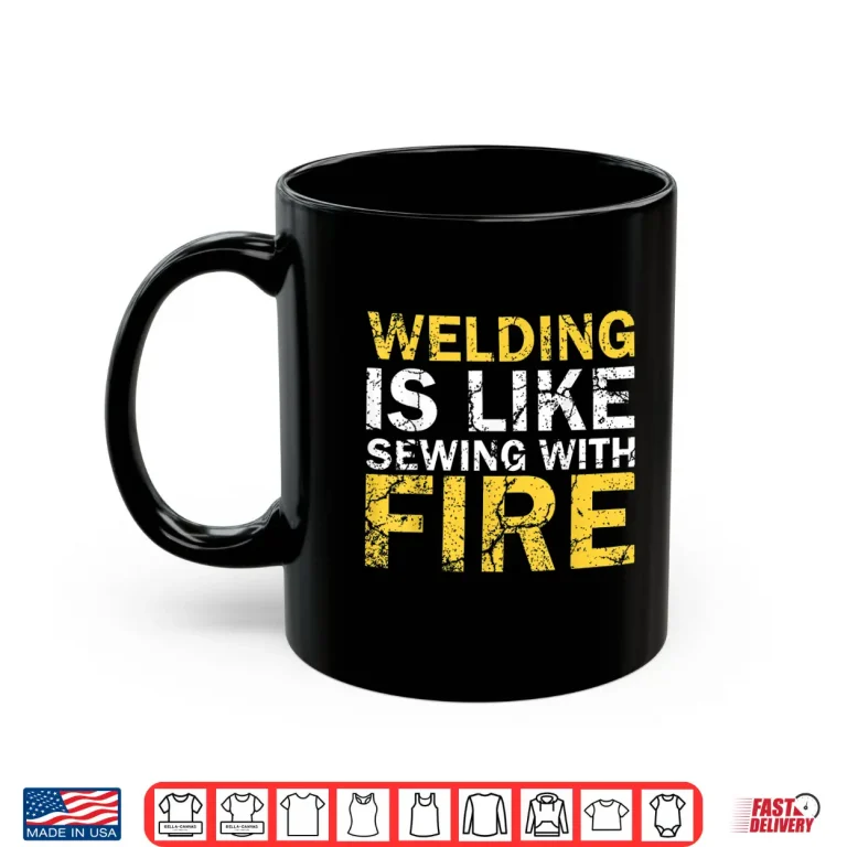 Mug Welding Is Like Sewing With Fire Welding Professional Humor Shirt
