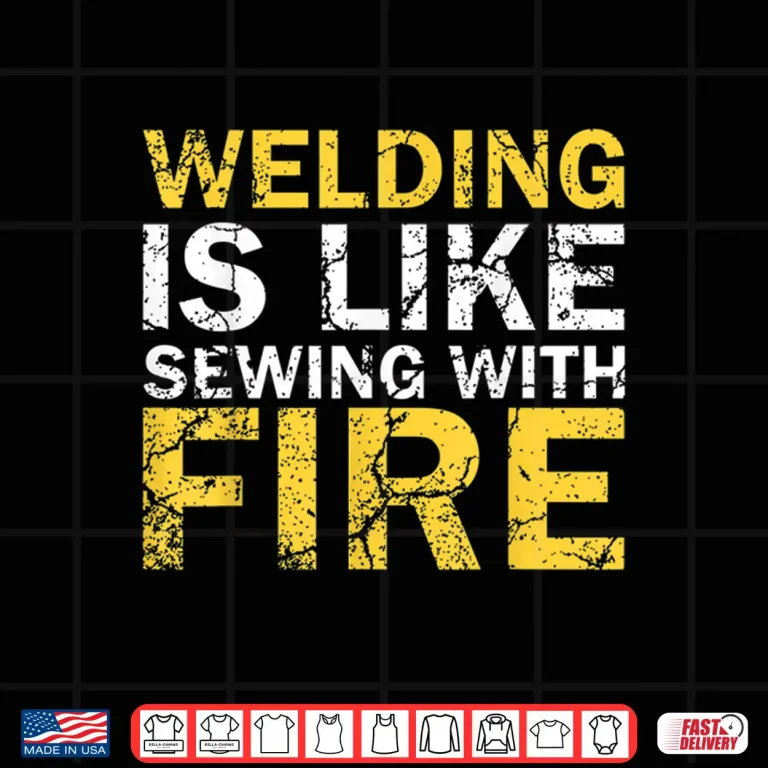 Design Welding Is Like Sewing With Fire Welding Professional Humor Shirt