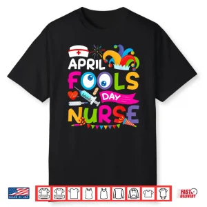 April First Fools Day Joke Pranks Funny April Fools Day Nurse Shirt