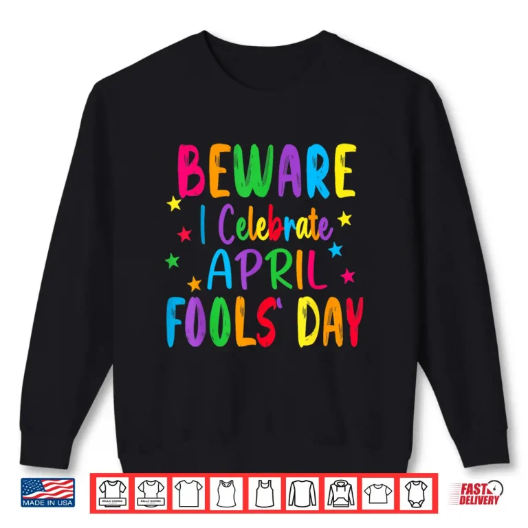 Sweatshirt Beware I Celebrate April Fools Day Professional Modern Humor Shirt