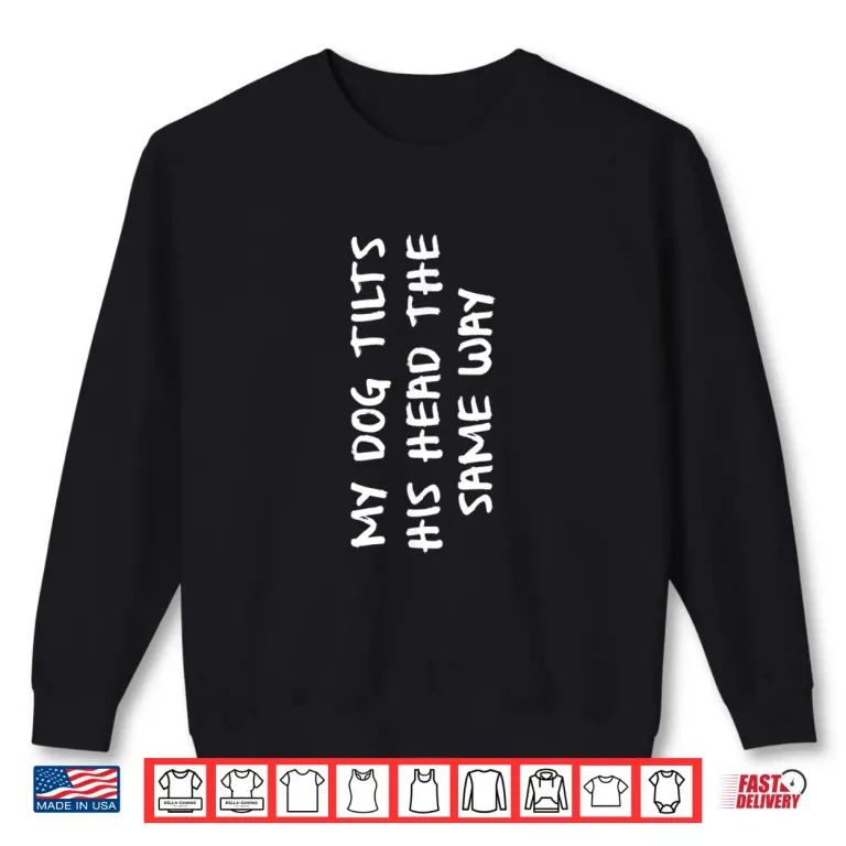 Sweatshirt My Dog Tilts His Head The Same Way Funny Prank Professional Shirt