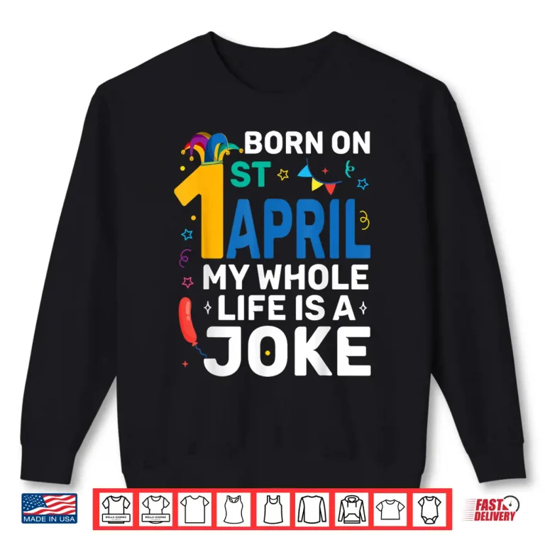 Sweatshirt My Life Is A Joke Born On April First April Fools Day Birthday Shirt
