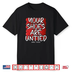 Your Shoes Are Untied Prank Funny April Fools Day Joke Humor Shirt