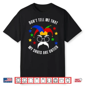 Dont Tell Me That My Shoes Are Untied Funny April Fools Day Shirt