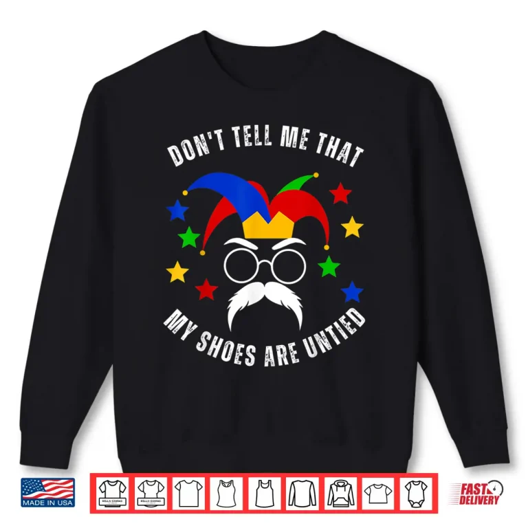 Sweatshirt Dont Tell Me That My Shoes Are Untied Funny April Fools Day Shirt