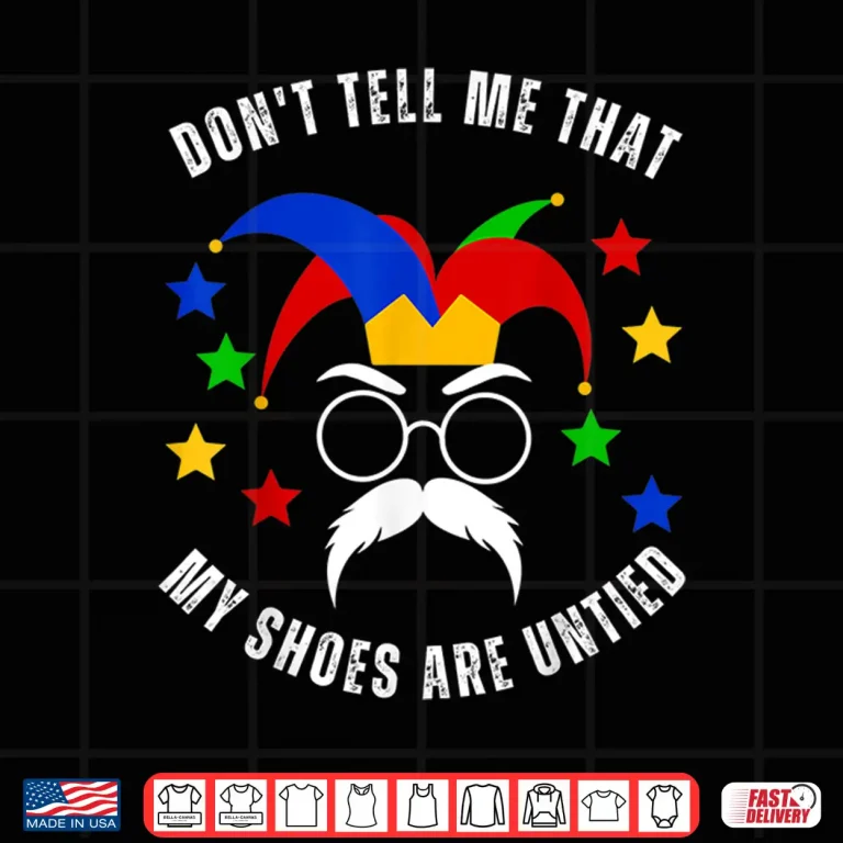 Design Dont Tell Me That My Shoes Are Untied Funny April Fools Day Shirt