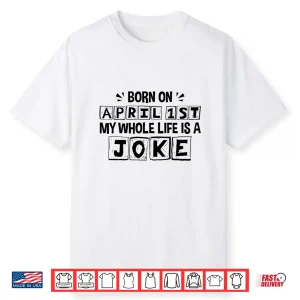 My Whole Life Is A Joke Born On April First April Fools Day Shirt